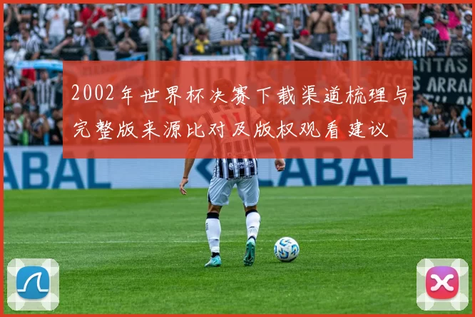 2002年世界杯决赛下载渠道梳理与完整版来源比对及版权观看建议