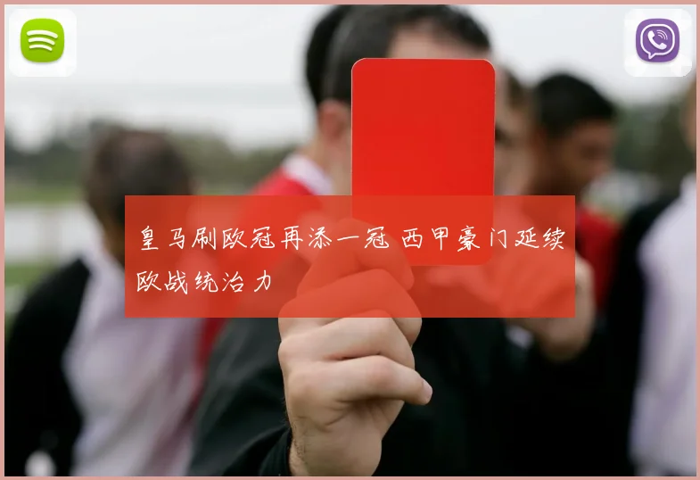 皇马刷欧冠再添一冠 西甲豪门延续欧战统治力
