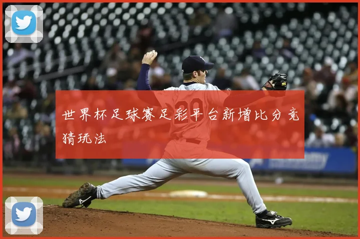 世界杯足球赛足彩平台新增比分竞猜玩法