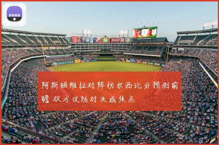 阿斯顿维拉对阵切尔西比分预测前瞻 双方攻防对决成焦点