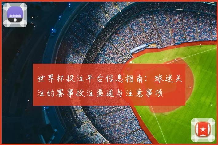 世界杯投注平台信息指南:球迷关注的赛事投注渠道与注意事项