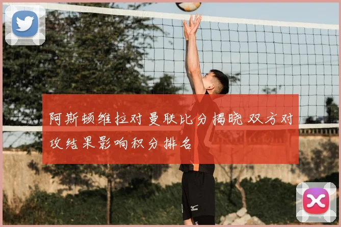 阿斯顿维拉对曼联比分揭晓 双方对攻结果影响积分排名