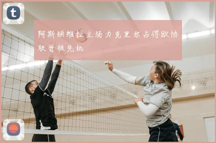 阿斯顿维拉主场力克里尔占得欧协联晋级先机