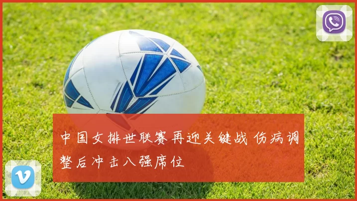 中国女排世联赛再迎关键战 伤病调整后冲击八强席位