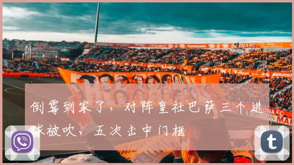 倒霉到家了，对阵皇社巴萨三个进球被吹、五次击中门框