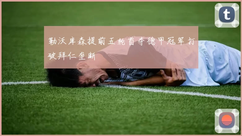 勒沃库森提前五轮首夺德甲冠军打破拜仁垄断