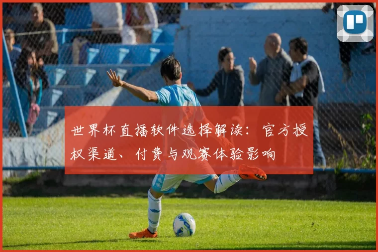 世界杯直播软件选择解读：官方授权渠道、付费与观赛体验影响