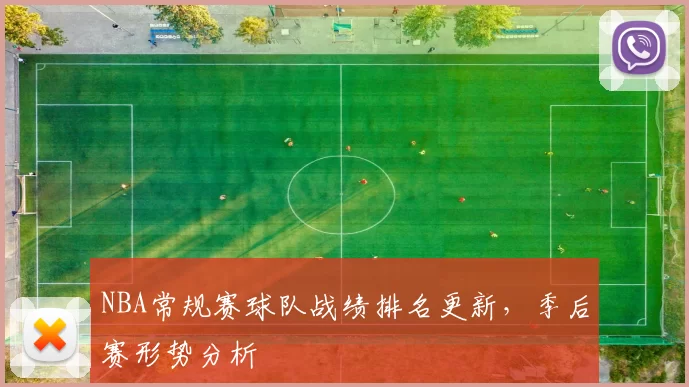 NBA常规赛球队战绩排名更新，季后赛形势分析