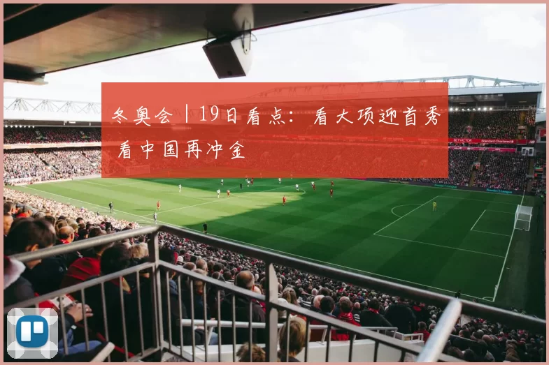 冬奥会｜19日看点：看大项迎首秀 看中国再冲金