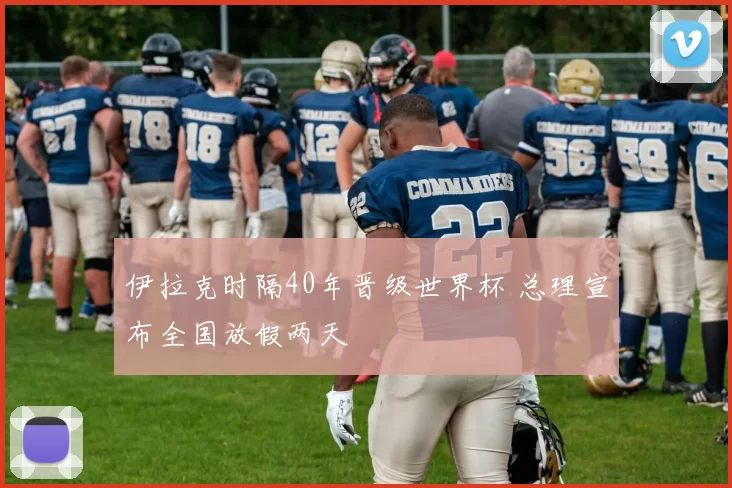 伊拉克时隔40年晋级世界杯 总理宣布全国放假两天