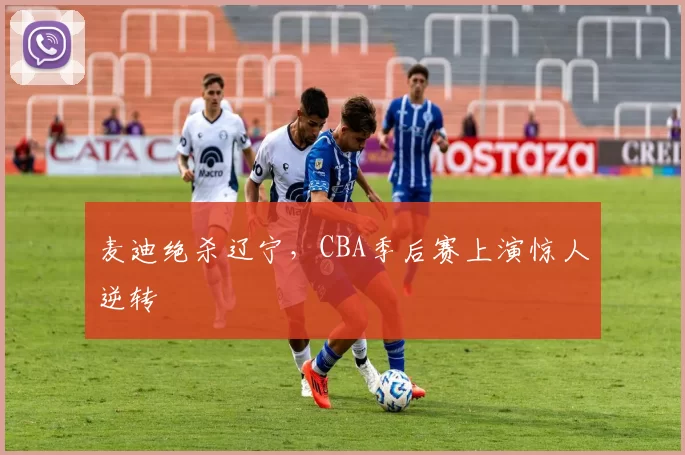 麦迪绝杀辽宁，CBA季后赛上演惊人逆转