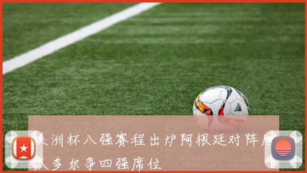 美洲杯八强赛程出炉阿根廷对阵厄瓜多尔争四强席位