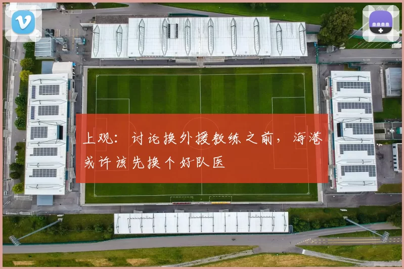 上观：讨论换外援教练之前，海港或许该先换个好队医