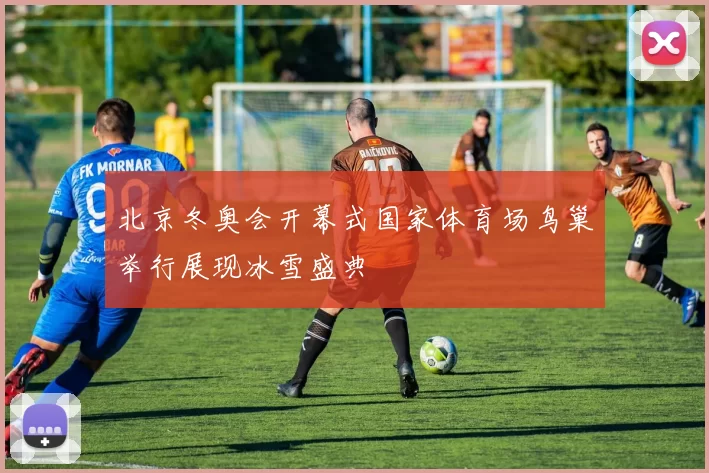 北京冬奥会开幕式国家体育场鸟巢举行展现冰雪盛典