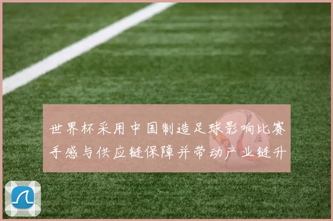 世界杯采用中国制造足球影响比赛手感与供应链保障并带动产业链升级